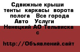 Сдвижные крыши, тенты, каркасы, ворота, полога - Все города Авто » Услуги   . Ненецкий АО,Тельвиска с.